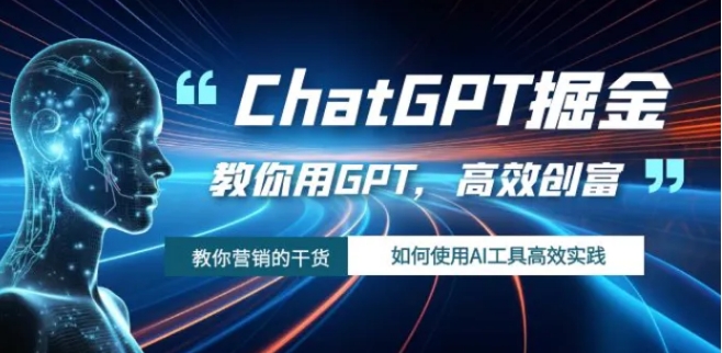 ChatGPT掘金，教你用GPT，高效创富！如何使用AI工具高效实践-十一网创