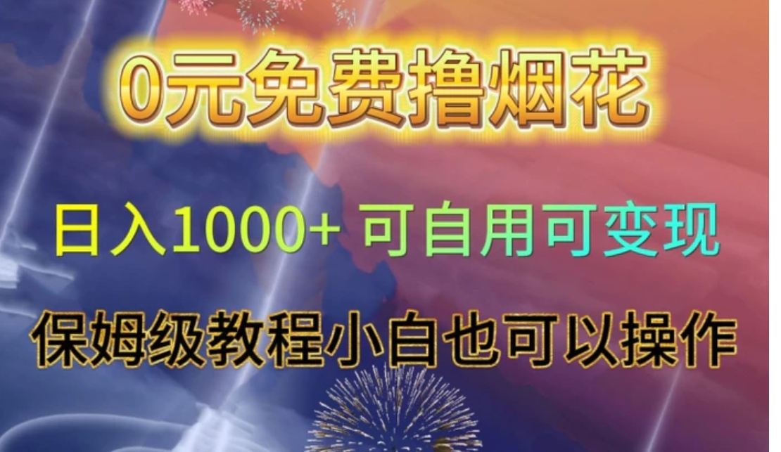 0元免费撸烟花日入1000+可自用可变现保姆级教程小白也可以操作【仅揭秘】-十一网创