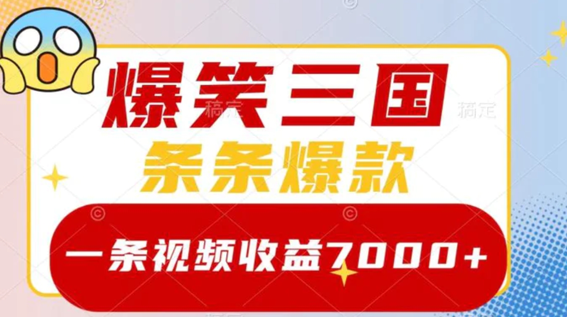 爆笑三国，一条视频收益7000+，条条爆款，5分钟一个原创视频，多种变现方式-十一网创