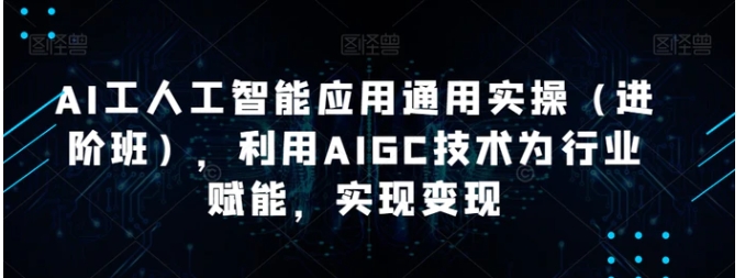 AI工人工智能应用通用实操，利用AIGC技术为行业赋能，实现变现-十一网创