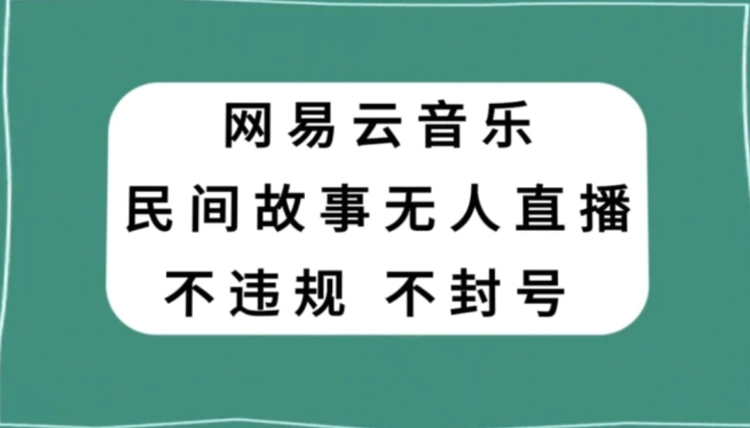 网易云民间故事无人直播，零投入低风险、人人可做【揭秘】-十一网创