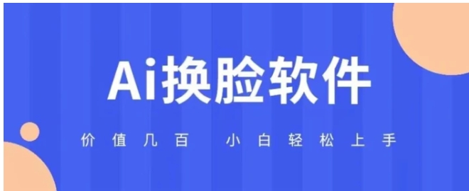 价值几百AI换脸软件小白轻松上手亲测可用-十一网创