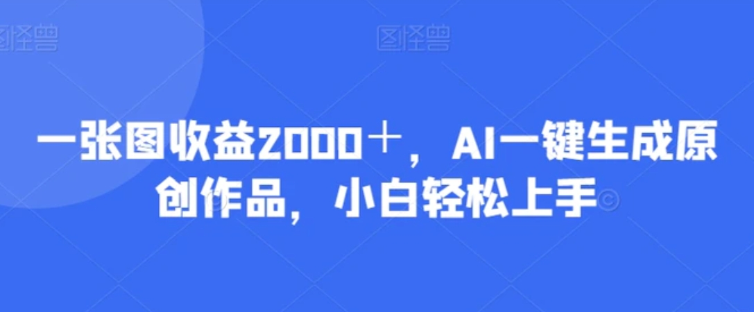 一张图收益2000＋，AI一键生成原创作品，小白轻松上手-十一网创