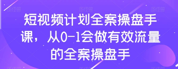 短视频计划全案操盘手课，从0-1会做有效流量的全案操盘手-十一网创