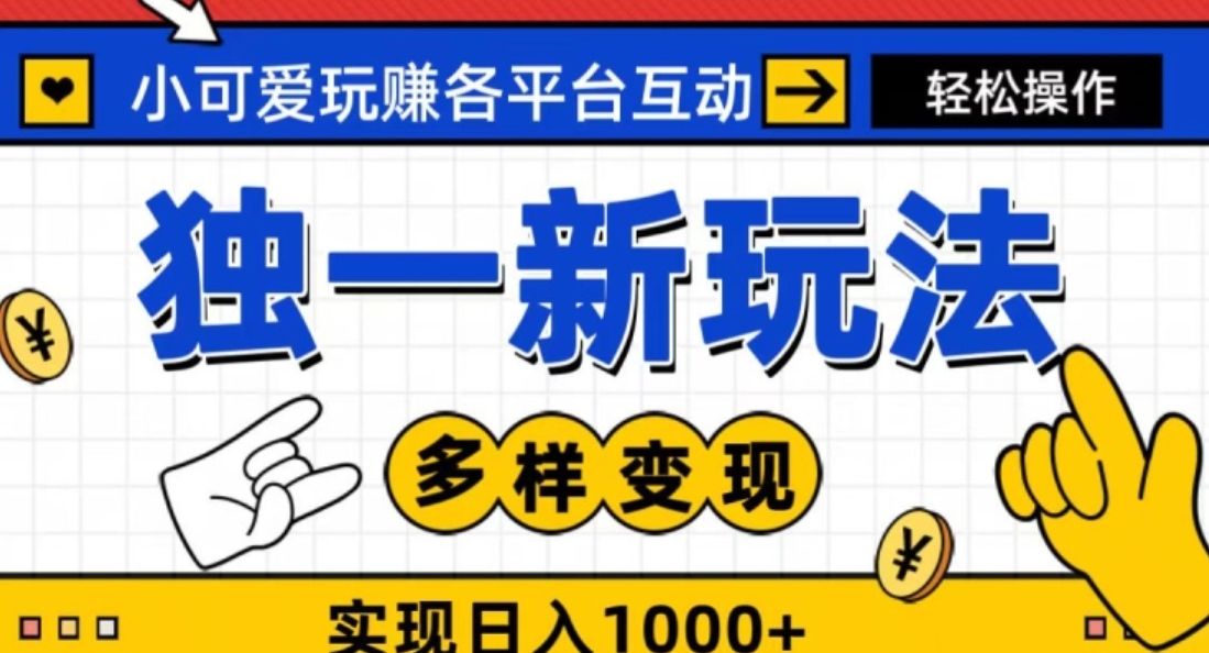 独一玩法，小可爱玩赚各平台互动，变现多样化，实现日入1000+-十一网创