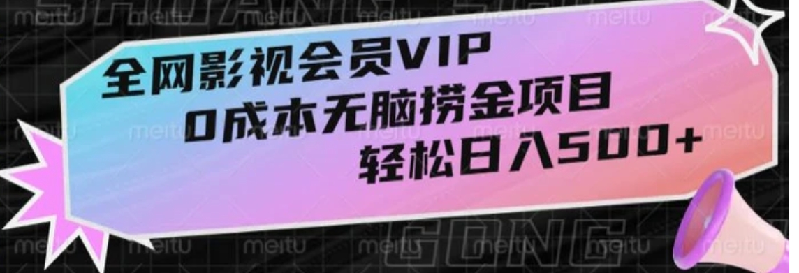 全网影视会员VIP，很老却常青的0成本无脑捞金项目，轻松日入500+【揭秘】-十一网创