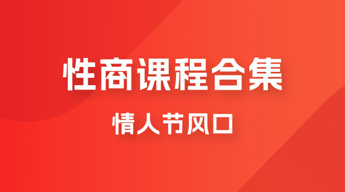 情人节风口，卖“性商”课合集(海王秘籍),一单99，一周能卖100单！暴力掘金-十一网创