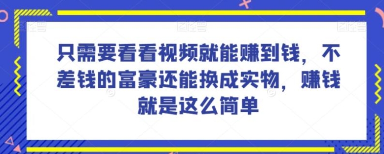 谁做过这么简单的项目？只需要看看视频就能赚到钱，不差钱的富豪还能换成实物，赚钱就是这么简单！【揭秘】-十一网创