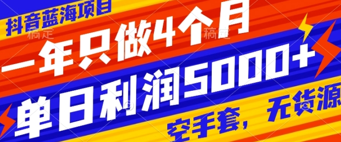 抖音蓝海项目，一年只做4个月，空手套，无货源，单日利润5000+-十一网创