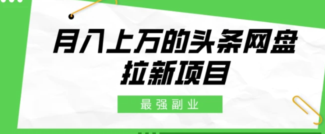 最强副业，月入上万的头条网盘拉新项目，小白新手轻松上手-十一网创