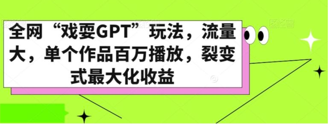 全网“戏耍GPT”玩法，流量大，单个作品百万播放，裂变式最大化收益【揭秘】-十一网创