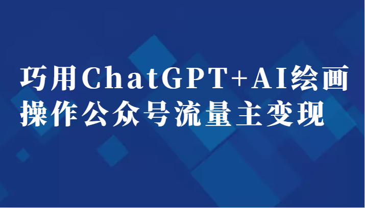 巧用ChatGPT+AI绘画操作公众号流量主变现副业分享课-十一网创