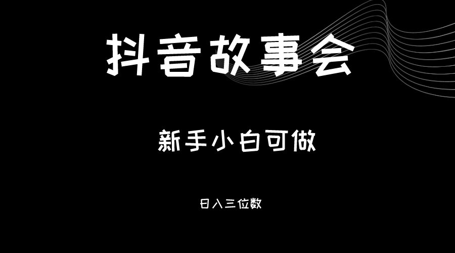 最新渠道《抖音故事会》，新手小白可做，轻轻松松日入三位数-十一网创