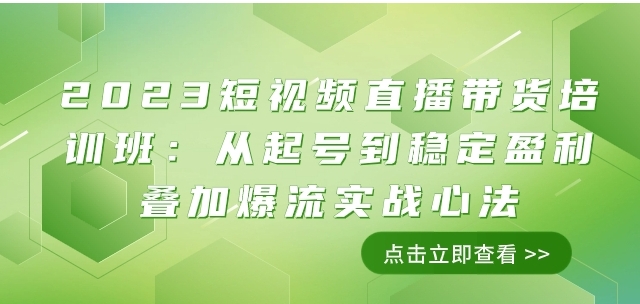 2023短视频直播带货培训班：从起号到稳定盈利叠加爆流实战心法-十一网创