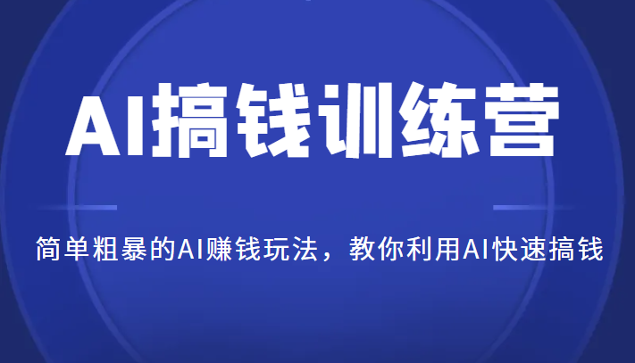 AI搞钱训练营，简单粗暴的AI赚钱玩法，教你利用AI快速搞钱-十一网创