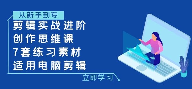 剪辑实战进阶+创作思维课+7套练习素材-适用电脑剪辑-十一网创