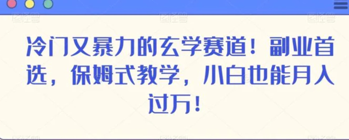 冷门又暴力的玄学赛道！副业首选，保姆式教学，小白也能月入过万！-十一网创