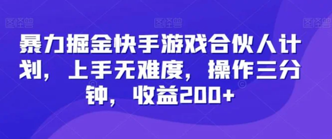 暴力掘金快手游戏合伙人计划，上手无难度，操作三分钟，收益200+-十一网创