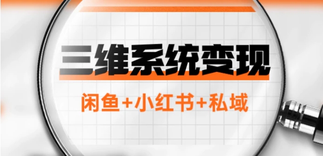 三维系统变现项目：普通人首选-年入百万的翻身项目，闲鱼+小红书+私域-十一网创