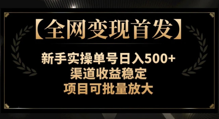 全网变现首发】新手实操单号日入500+，渠道收益稳定，项目可批量放大-十一网创