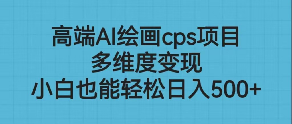 高端AI绘画cps项目，多维度变现，小白也能轻松日入500+-十一网创