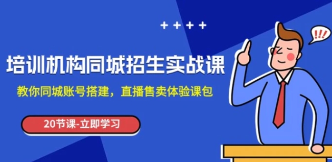 培训机构-同城招生实操课，教你同城账号搭建，直播售卖体验课包-十一网创