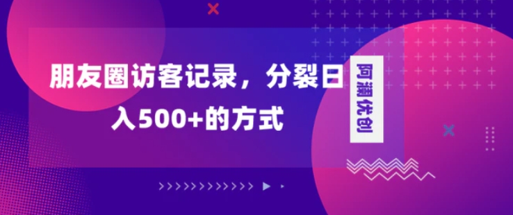 朋友圈访客记录，分裂日入500+，变现加分裂-十一网创