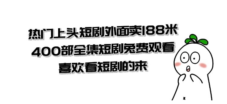 热门上头短剧外面卖188米.400部全集短剧兔费观看.喜欢看短剧的来-十一网创