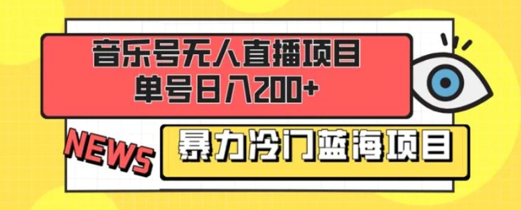 音乐号无人直播项目，单号日入200+ 妥妥暴力蓝海项目 最主要是小白也可操作-十一网创