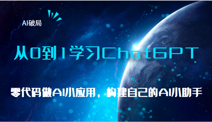 AI破局，从0到1学习ChatGPT，教你零代码做AI小应用，构建自己的AI小助手，-十一网创