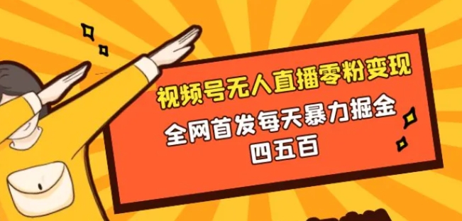 微信视频号无人直播零粉变现，全网首发每天暴力掘金四五百-十一网创