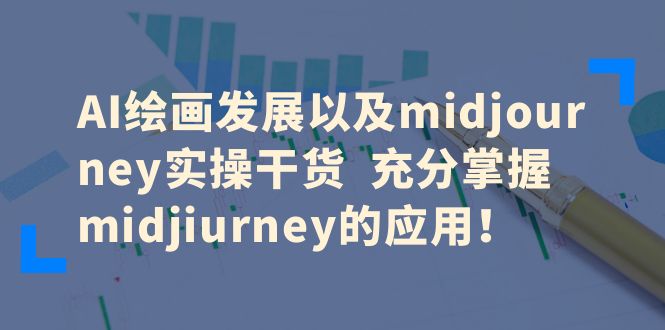 AI绘画发展以及midjourney实操干货 充分掌握midjiurney的应用-十一网创