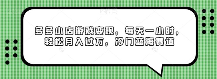 多多小店游戏变现，每天一小时，轻松月入过万，冷门蓝海赛道-十一网创