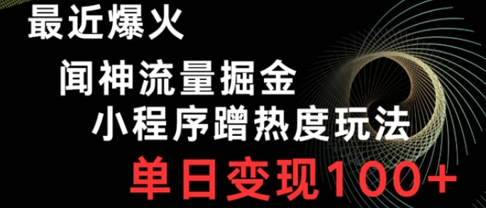 最近爆火闻神流量掘金，小程序蹭热度玩法，单日变现100+-十一网创