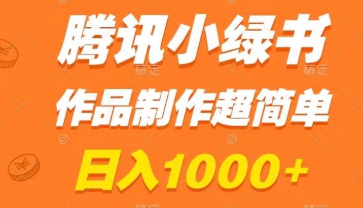 腾讯小绿书掘金，日入1000+，作品制作超简单，小白也能学会-十一网创