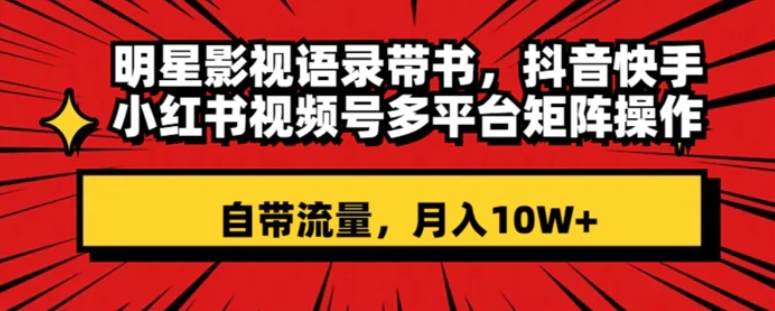 明星影视语录带书 抖音快手小红书视频号多平台矩阵操作，自带流量 月入10W+-十一网创