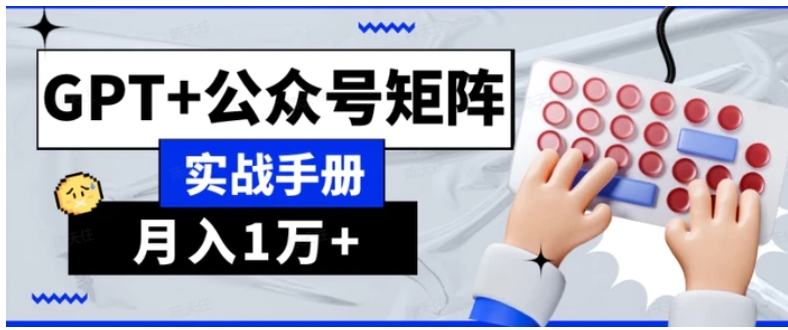 AI流量主系统课程基础版1.0，GPT+公众号矩阵实战手册【揭秘】-十一网创