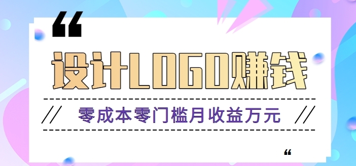 零成本零门槛设计logo赚钱项目，5元设计一个，半年也能赚30多万【视频教程】-十一网创