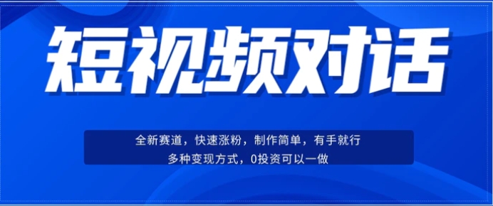 短视频聊天对话赛道：涨粉快速、广泛认同，操作有手就行，变现方式超多种-十一网创