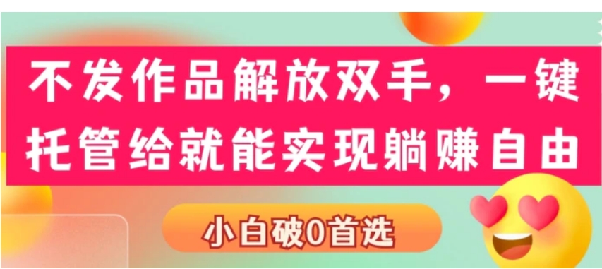 不发作品解放双手，一键托管就能实现躺赚自由，小白破0首选-十一网创