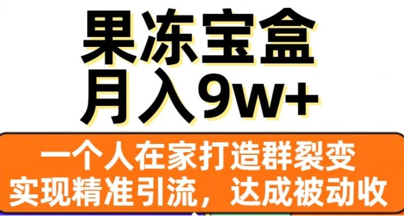 果冻宝盒，一个人在家打造群裂变，实现精准引流，达成被动收入，月入9w+-十一网创