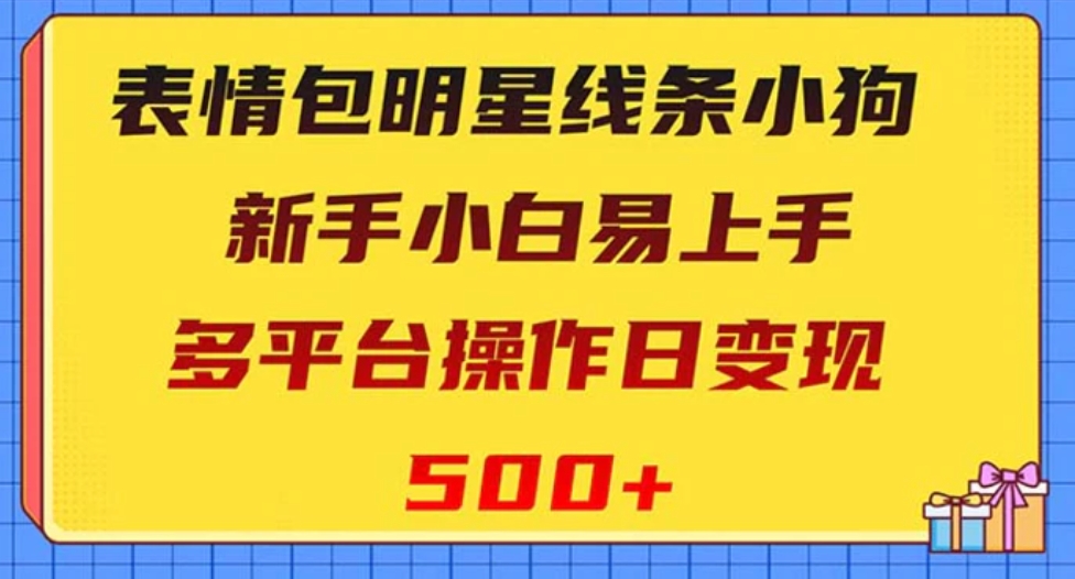 表情包明星线条小狗变现项目，小白易上手多平台操作日变现500+-十一网创