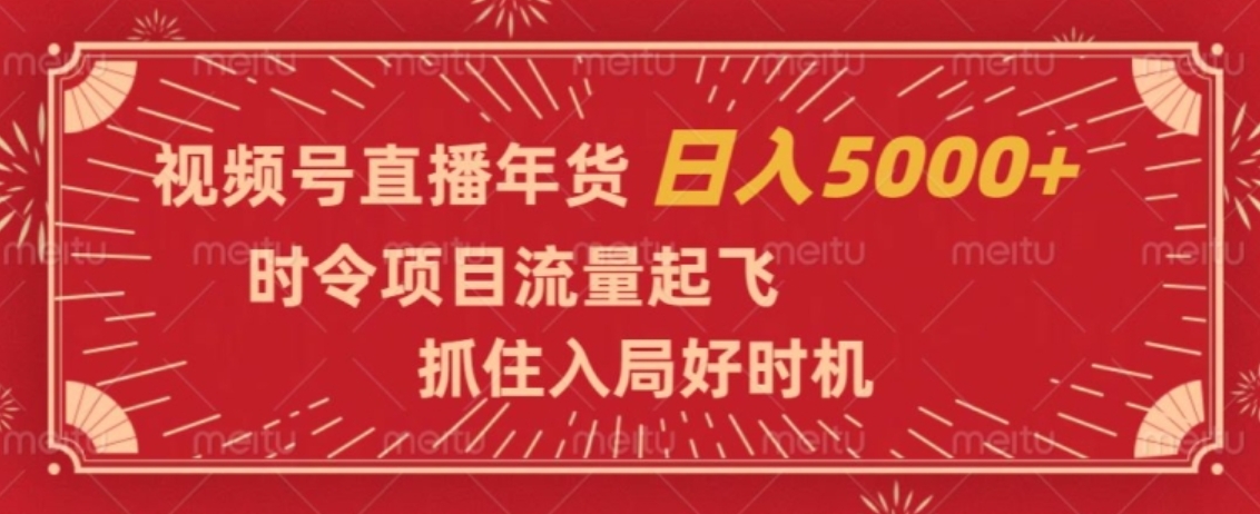 视频号直播年货，时令项目流量起飞，抓住入局好时机，日入5000+【揭秘】-十一网创