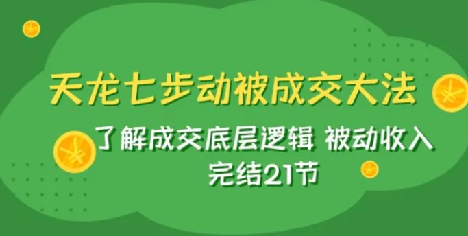 天龙/七步动被成交大法：了解成交底层逻辑 被动收入 完结21节-十一网创