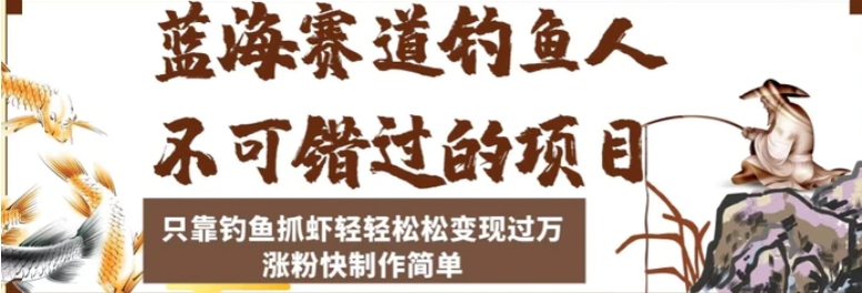 蓝海赛道钓鱼人不可错过的项目，只靠钓鱼抓虾轻轻松松变现过万，涨粉快制作简单【揭秘】-十一网创