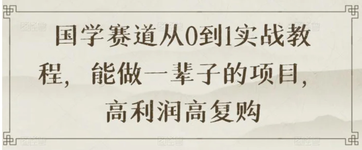 国学赛道从0到1实战教程，能做一辈子的项目，高利润高复购-十一网创