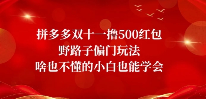 拼多多双十一撸500红包野路子偏门玩法，啥也不懂的小白也能学会【揭秘】-十一网创