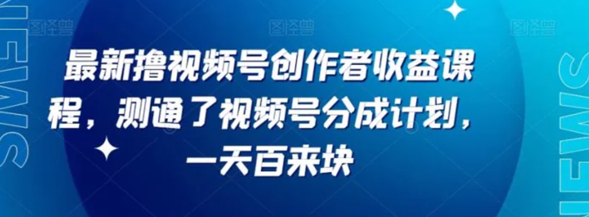 最新撸视频号‮作创‬者‮益收‬课程，测通了视频号分成计划，一天百来块-十一网创