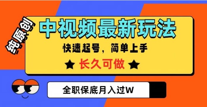 中视频最新玩法，纯原创，项目长久快速起号，简单上手，全职保底月入过W【揭秘】-十一网创