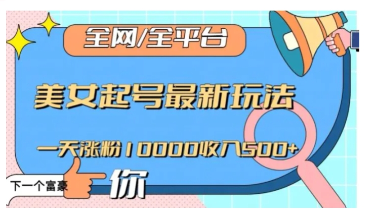 全网，全平台，美女起号最新玩法一天涨粉10000收入500+【揭秘】-十一网创